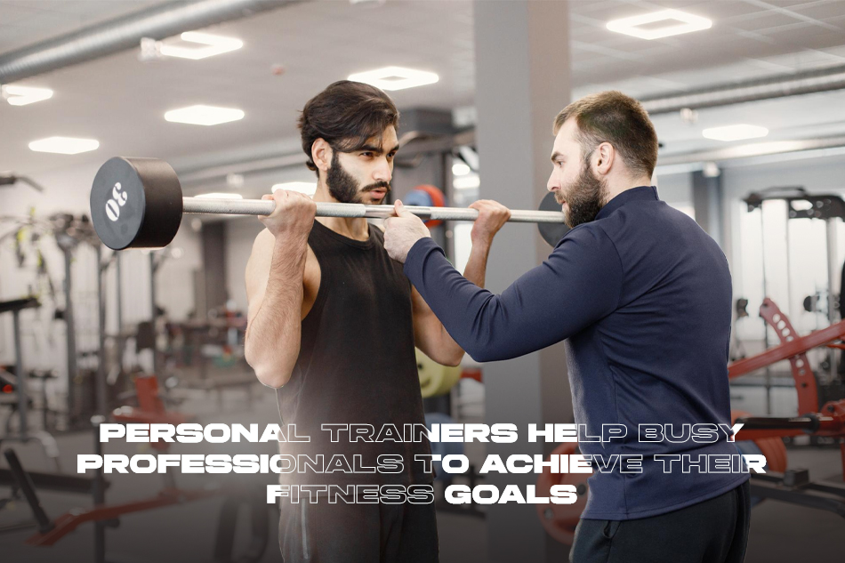 How Personal Trainers Help Busy Professionals Achieve Their Fitness Goals