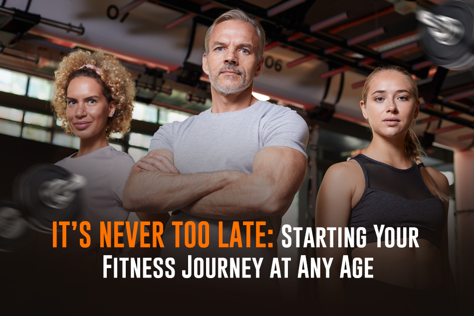 It’s never Too Late: Starting Your Fitness Journey at Any Age